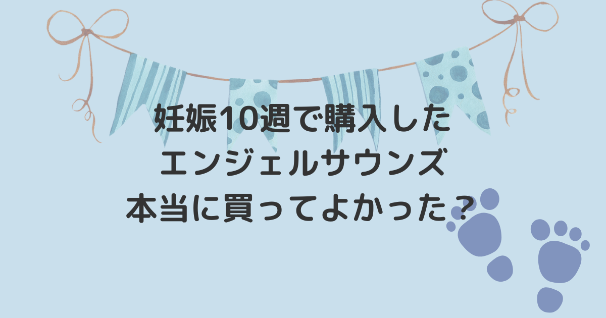 妊娠10週で購入したエンジェルサウンズ、本当に買ってよかった？