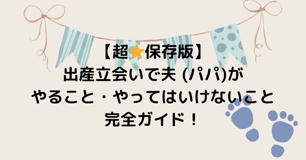 【超保存版】出産立会いで夫 (パパ)がやること・やってはいけないこと完全ガイド！