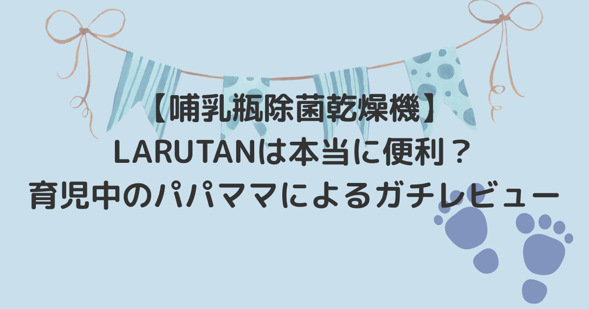 【哺乳瓶除菌乾燥機】LARUTANは本当に便利？育児中のパパママによるガチレビュー